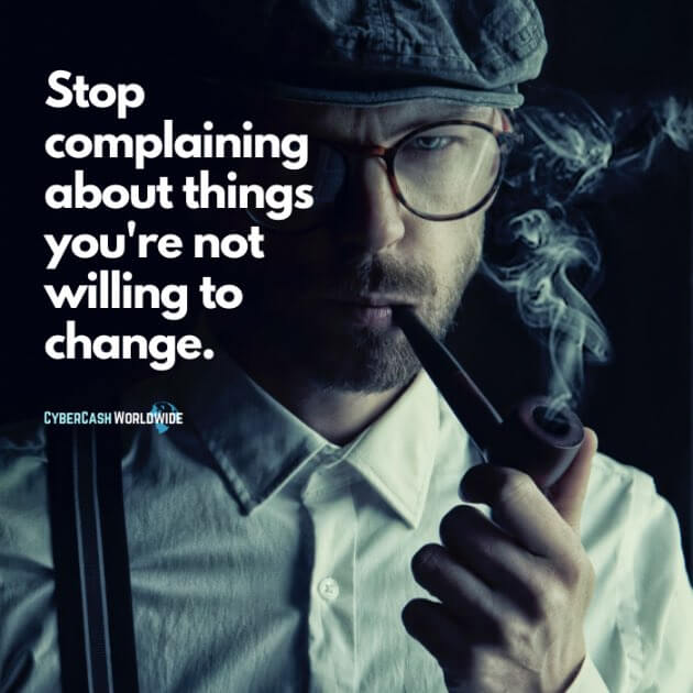 Stop complaining about things you're not willing to change.