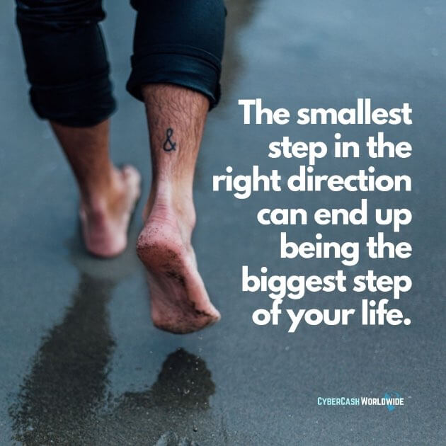 The smallest step in the right direction can end up being the biggest step of your life.