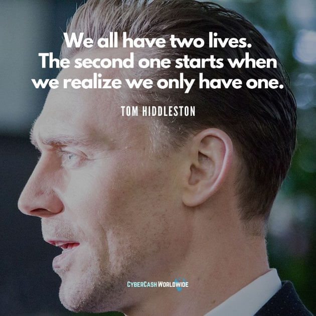 "We all have two lives. The second one starts when we realize we only have one." - Tom Hiddleston