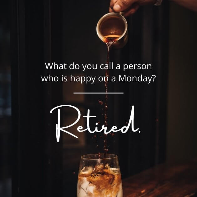 What do you call a person who is happy on a Monday? Retired.