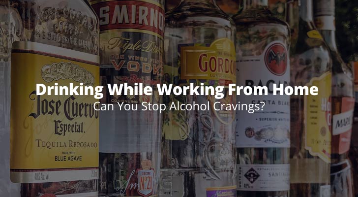 Drinking While Working From Home - Can You Stop Alcohol Cravings?