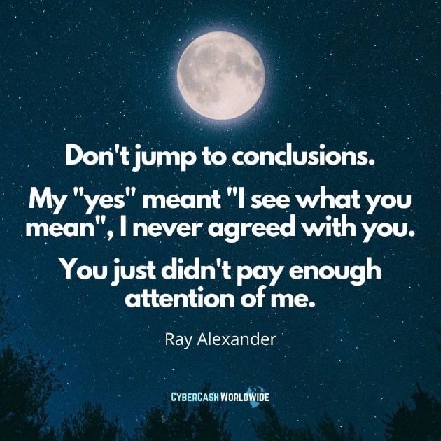 Quote Dont jump to conclusions My yes meant I see what you mean Ray Alexander