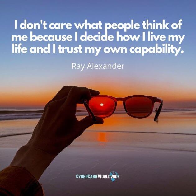 Quote I dont care what people think of me because I decide how I live my life and I trust my own capability Ray Alexander