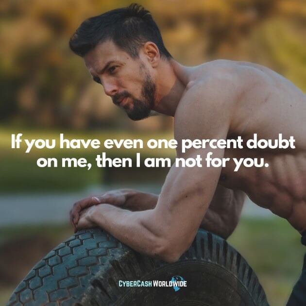 Quote If you have even one percent doubt on me then I am not for you