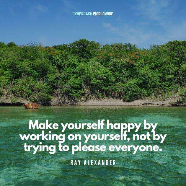 Make yourself happy by working on yourself, not by trying to please everyone. [Ray Alexander]