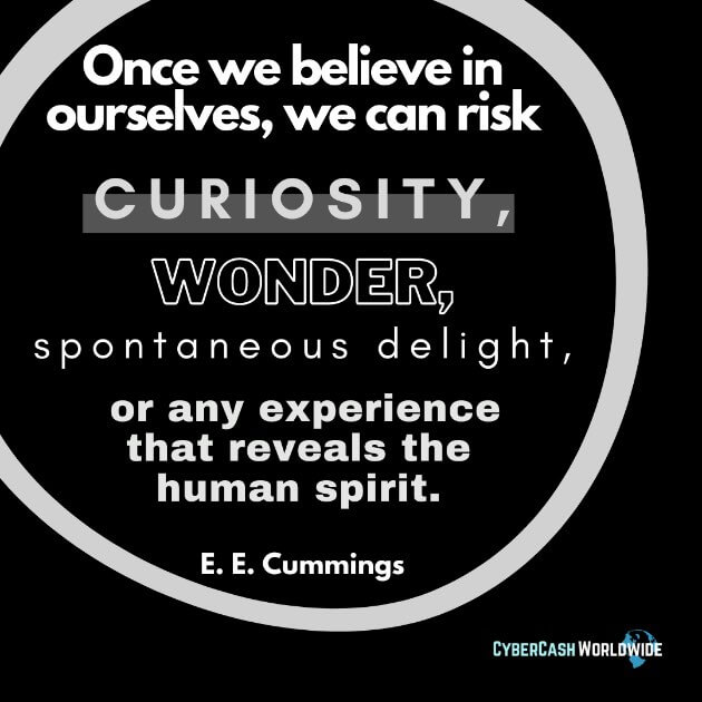 "Once we believe in ourselves, we can risk curiosity, wonder, spontaneous delight, or any experience that reveals the human spirit." - E. E. Cummings