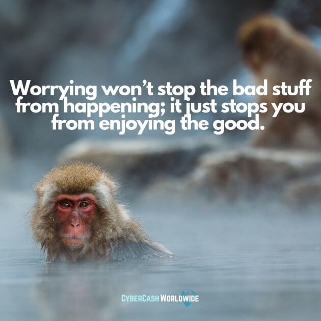 Worrying won't stop the bad stuff from happening; it just stops you from enjoying the good.