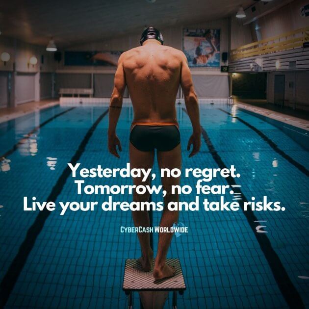 Yesterday, no regret. Tomorrow, no fear. Live your dreams and take risks.