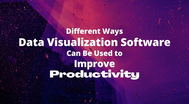 Different Ways Data Visualization Software Can Be Used to Improve Productivity