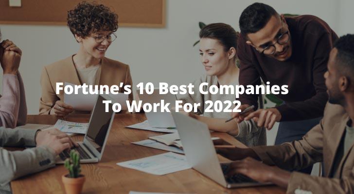 Fortune’s 10 Best Companies To Work For 2022