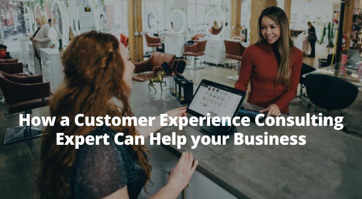 How a Customer Experience Consulting Expert Can Help your Business