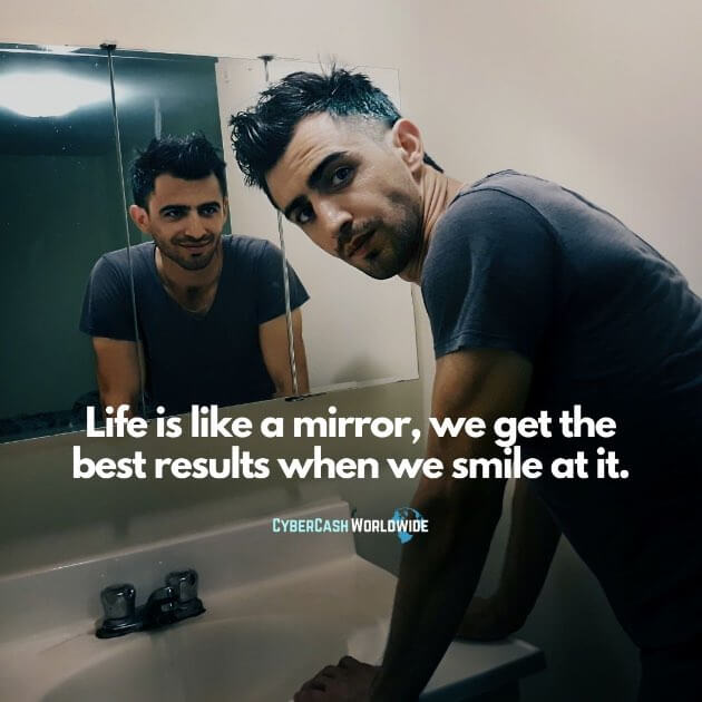 Life is like a mirror. We get the best results when we smile at it.