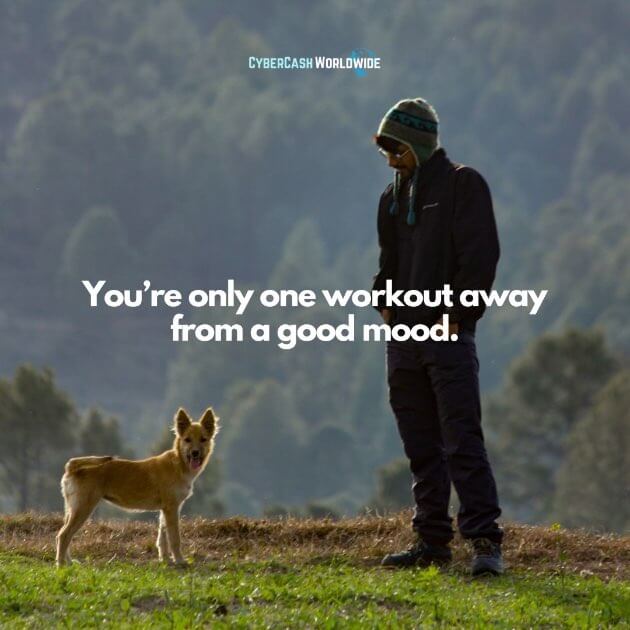 You're only one workout away from a good mood.