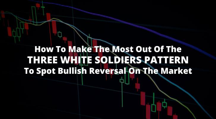 How To Make The Most Out Of The Three White Soldiers Pattern To Spot Bullish Reversal On The Market