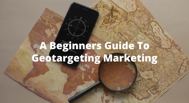 A Beginners Guide To Geotargeting Marketing