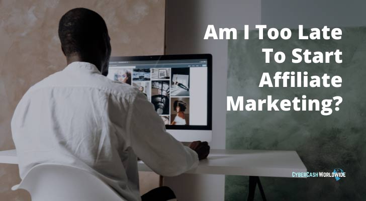 Am I Too Late To Start Affiliate Marketing?