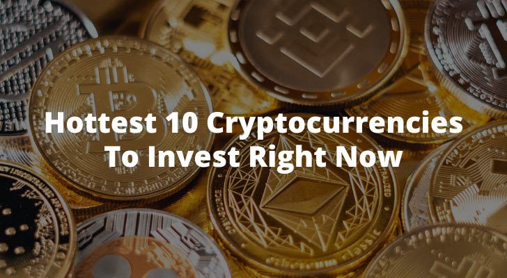 Hottest 10 Cryptocurrencies To Invest Right Now