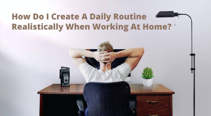 How Do I Create A Daily Routine Realistically When Working At Home?