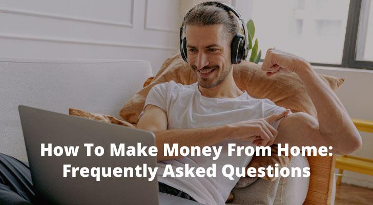 How To Make Money From Home: Frequently Asked Questions