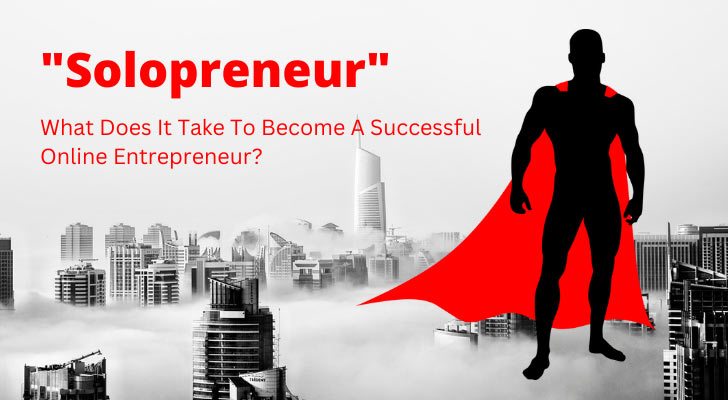 Solopreneur: What Does It Take To Become A Successful Online Entrepreneur?