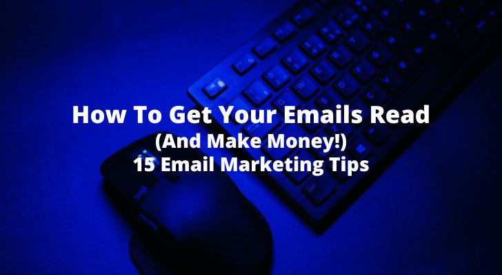 How To Get Your Emails Read (And Make Money!) 15 Email Marketing Tips