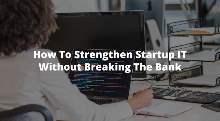 How To Strengthen Startup IT Without Breaking The Bank