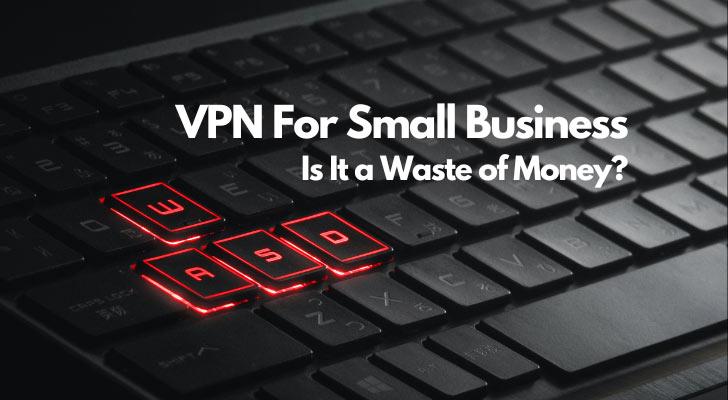 VPN For Small Business Is It a Waste of Money?