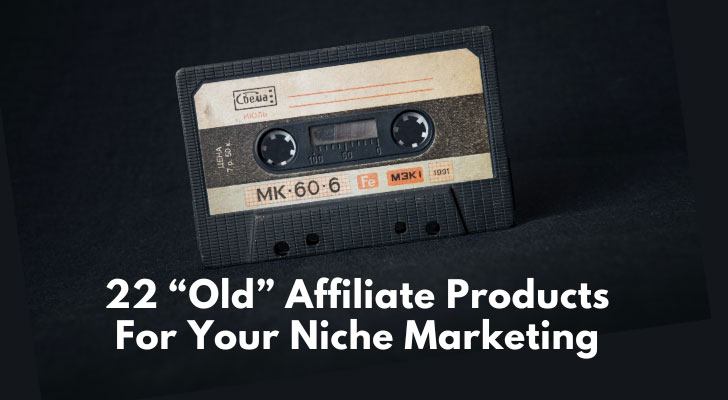 22 Old Affiliate Products For Your Niche Marketing