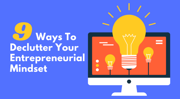 9 Ways To Declutter Your Entrepreneurial Mindset