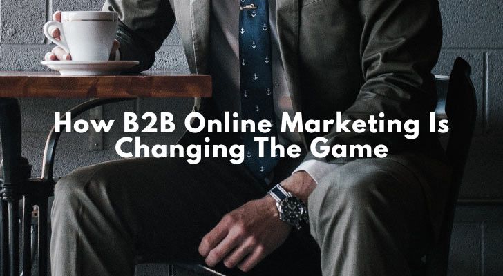 How B2B Online Marketing Is Changing The Game