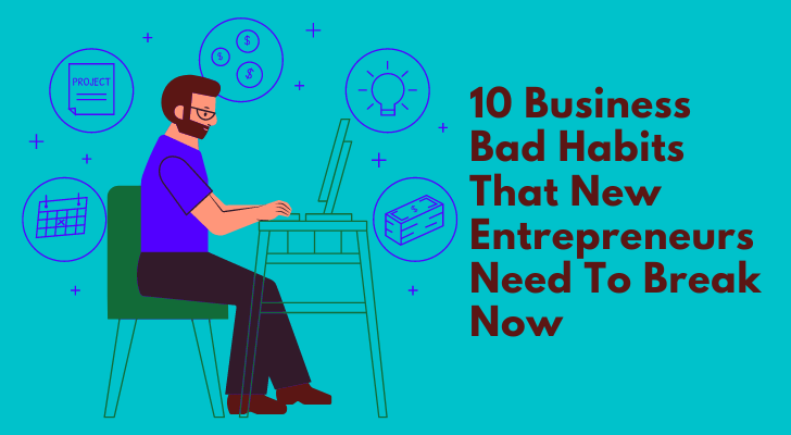 10 Business Bad Habits That New Entrepreneurs Need To Break Now