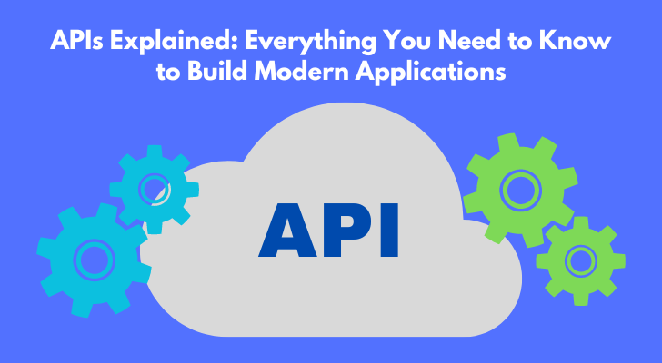 APIs Explained: Everything You Need to Know to Build Modern Applications