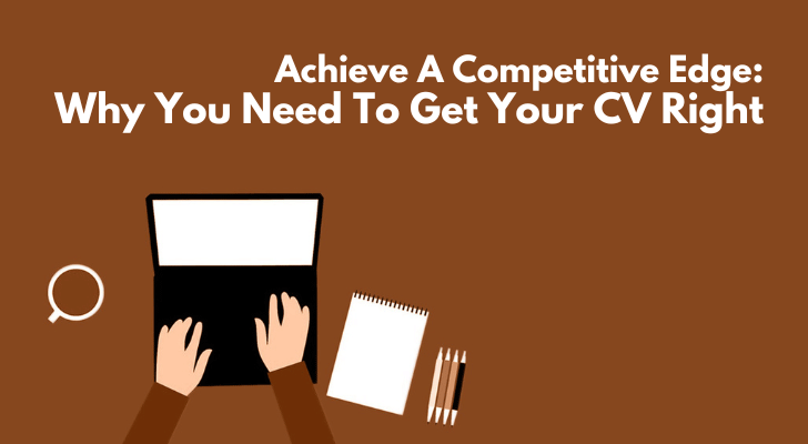 Achieve A Competitive Edge: Why You Need To Get Your CV Right