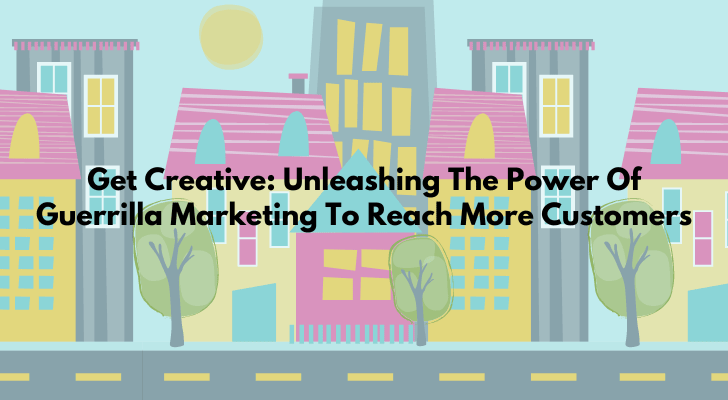 Get Creative Unleashing The Power Of Guerrilla Marketing To Reach More Customers