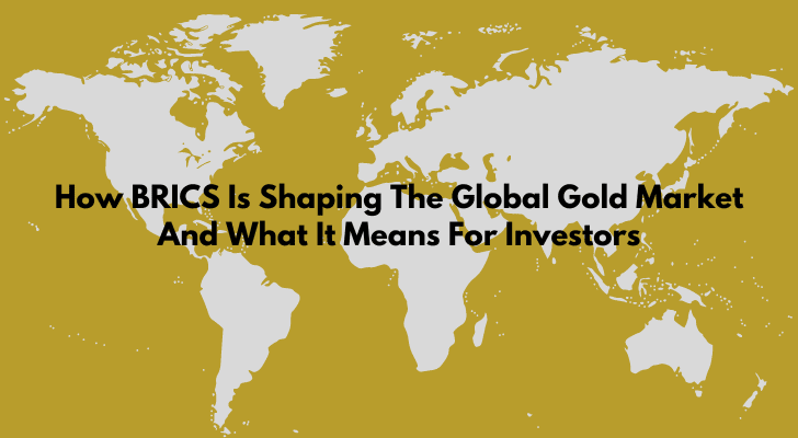 How BRICS Is Shaping The Global Gold Market And What It Means For Investors