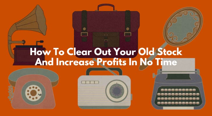 How To Clear Out Your Old Stock And Increase Profits In No Time