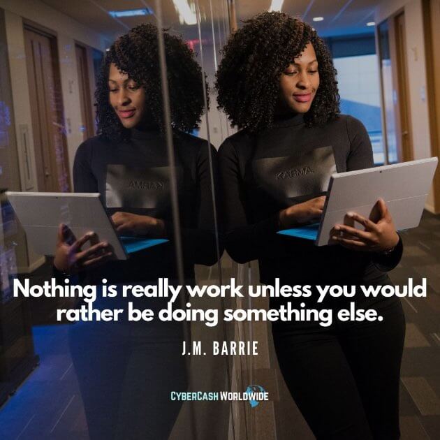Nothing is really work unless you would rather be doing something else. [J. M. Barrie]