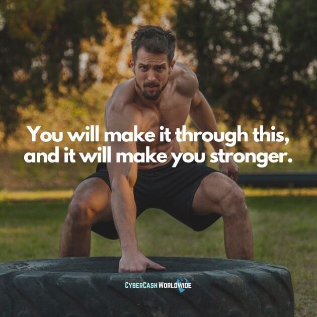 You will make it through this, and it will make you stronger.