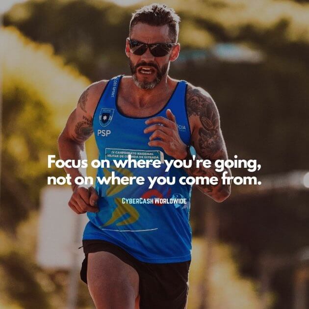 Focus on where you're going, not on where you come from.