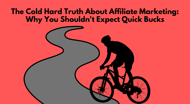 The Cold Hard Truth About Affiliate Marketing: Why You Shouldn't Expect Quick Bucks