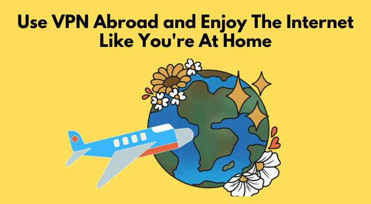 Use VPN Abroad and Enjoy The Internet Like You're At Home