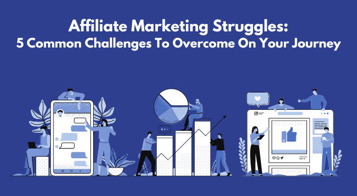 Affiliate Marketing Struggles: 5 Common Challenges To Overcome On Your Journey