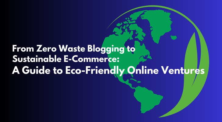 From Zero Waste Blogging to Sustainable E-Commerce A Guide to Eco-Friendly Online Ventures