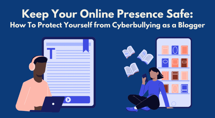 Keep Your Online Presence Safe: How To Protect Yourself from Cyberbullying as a Blogger