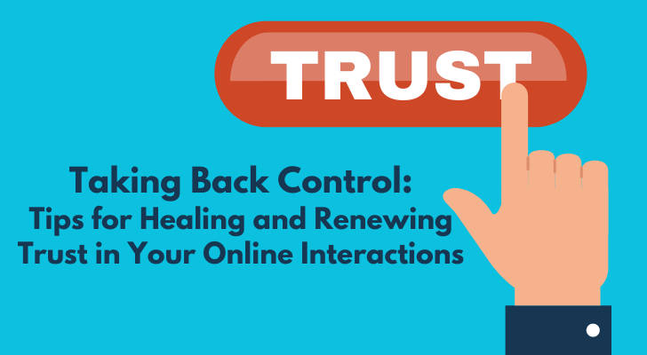 Taking Back Control: Tips for Healing and Renewing Trust in Your Online Interactions