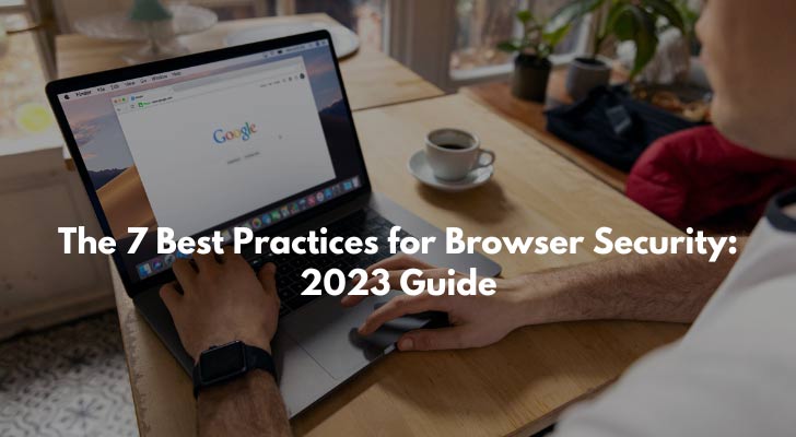 The 7 Best Practices for Browser Security: 2023 Guide