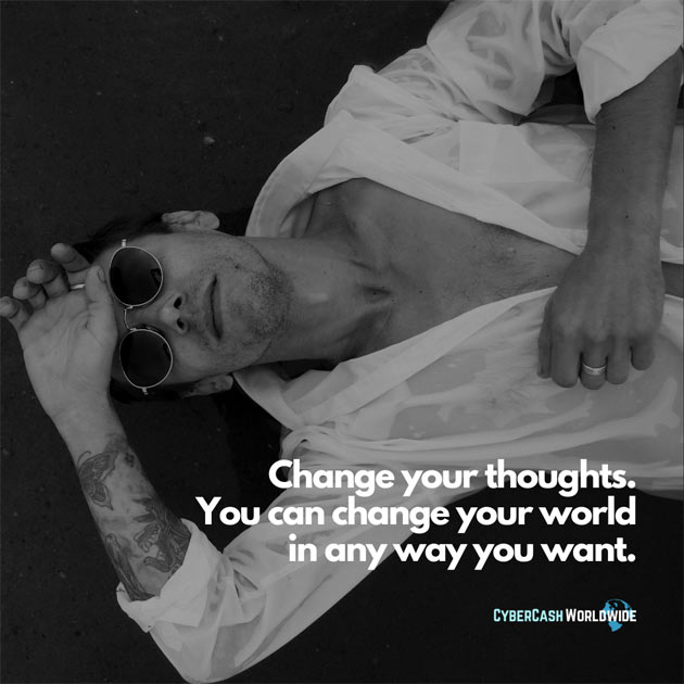 Change your thoughts. You can change your world in any way you want.