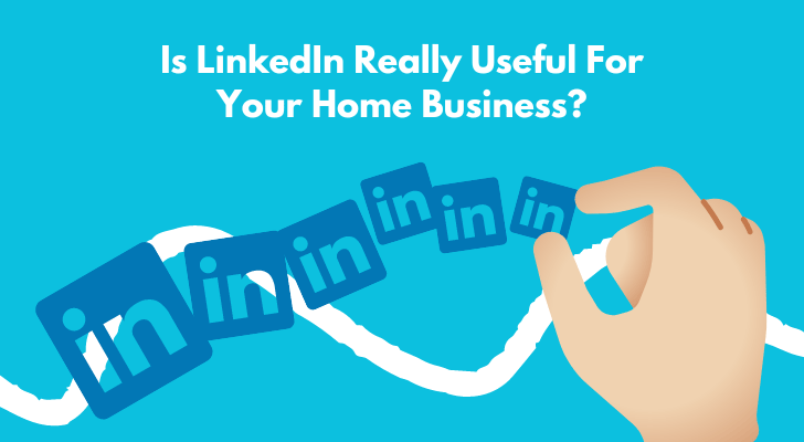 Is LinkedIn Really Useful For Your Home Business?