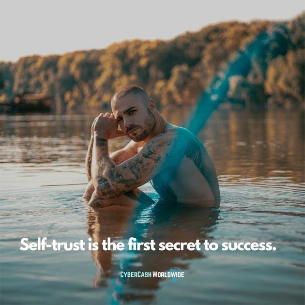 Self-trust is the first secret to success.