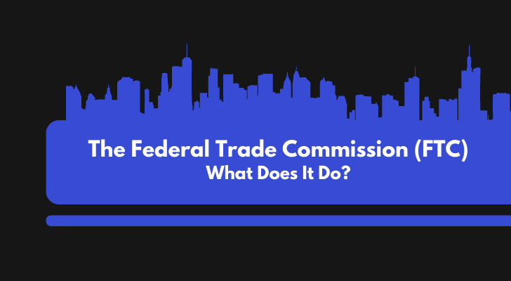 The Federal Trade Commission (FTC): What Does It Do?